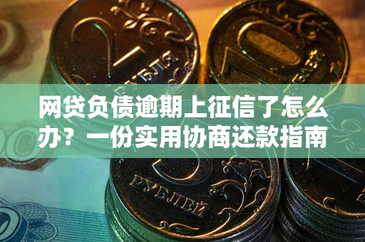 济南网贷负债逾期上征信了怎么办？一份实用协商还款指南请收好