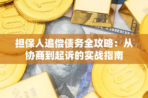 济南担保人追偿债务全攻略:从协商到起诉的实战指南 济南担保人追偿债务全攻略:从协商到起诉的实战指南