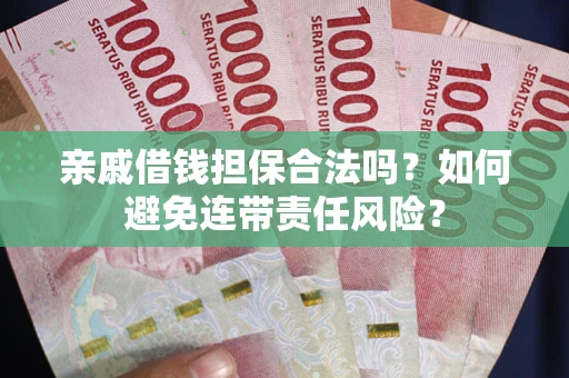 济南亲戚借钱担保合法吗？如何避免连带责任风险？