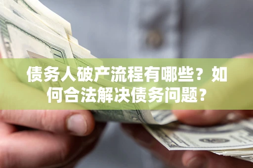 济南债务人破产流程有哪些？如何合法解决债务问题？
