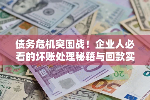 济南债务危机突围战！企业人必看的坏账处理秘籍与回款实战指南