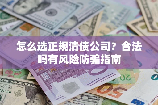 济南怎么选正规清债公司？合法吗有风险防骗指南