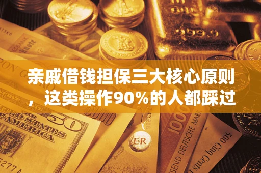 济南亲戚借钱担保三大核心原则，这类操作90%的人都踩过坑！附法院判决案例
