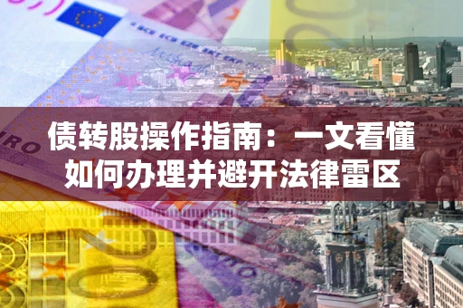 济南债转股操作指南：一文看懂如何办理并避开法律雷区