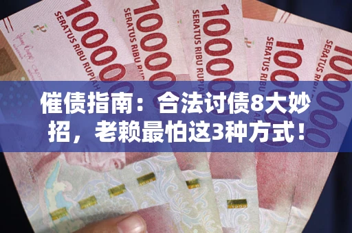济南催债指南：合法讨债8大妙招，老赖最怕这3种方式！