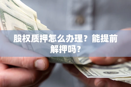 济南股权质押怎么办理？能提前解押吗？