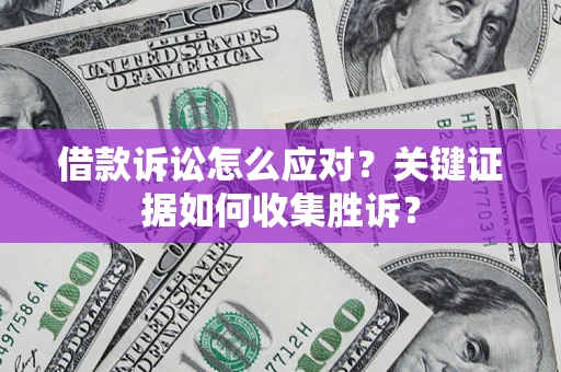 济南借款诉讼怎么应对？关键证据如何收集胜诉？
