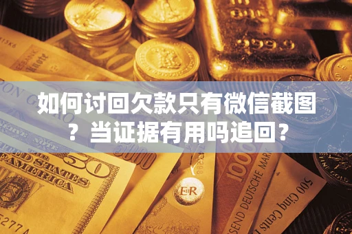 济南如何讨回欠款只有微信截图？当证据有用吗追回？