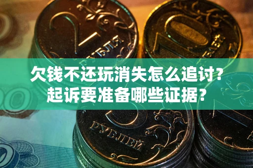 济南欠钱不还玩消失怎么追讨？起诉要准备哪些证据？