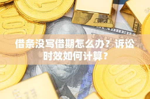 济南借条没写借期怎么办？诉讼时效如何计算？