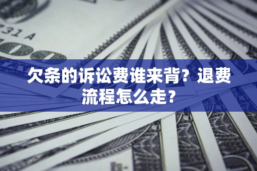济南欠条的诉讼费谁来背？退费流程怎么走？