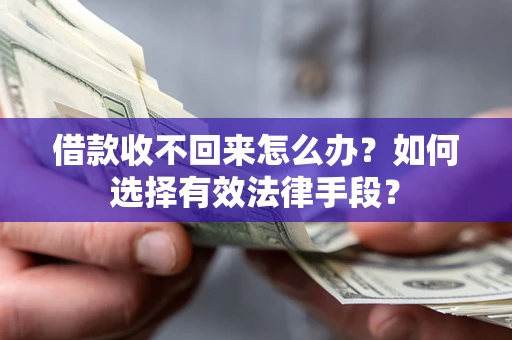 济南借款收不回来怎么办？如何选择有效法律手段？