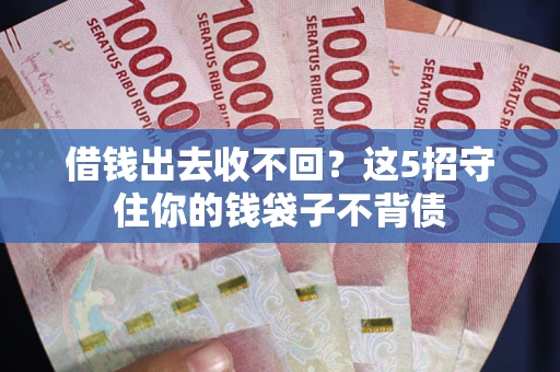 济南借钱出去收不回？这5招守住你的钱袋子不背债