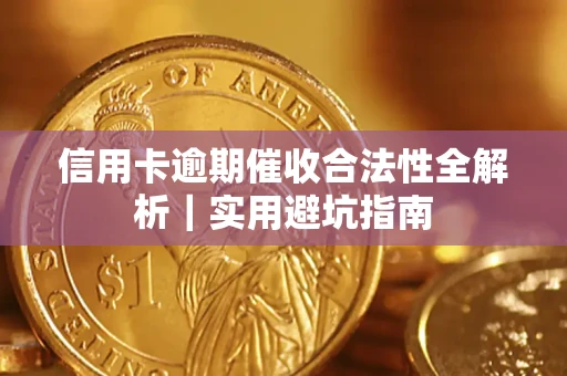 济南信用卡逾期催收合法性全解析｜实用避坑指南