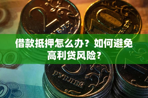 济南借款抵押怎么办？如何避免高利贷风险？