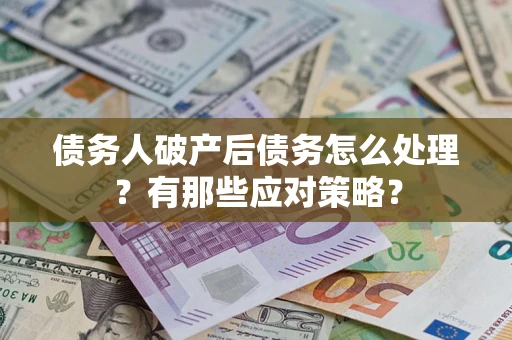 济南债务人破产后债务怎么处理？有那些应对策略？