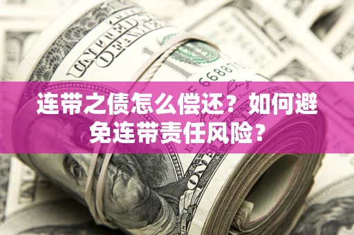 济南连带之债怎么偿还？如何避免连带责任风险？