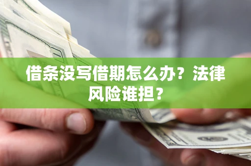 济南借条没写借期怎么办？法律风险谁担？