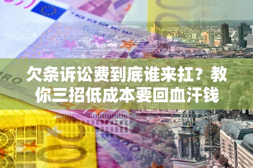 济南欠条诉讼费到底谁来扛？教你三招低成本要回血汗钱